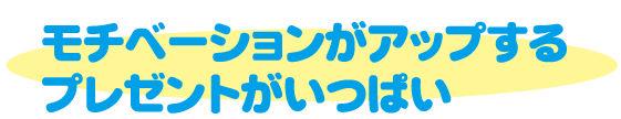 モチベーションがアップするプレゼントがいっぱい