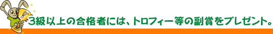 3級以上の合格者にはトロフィー等の副賞をプレゼント
